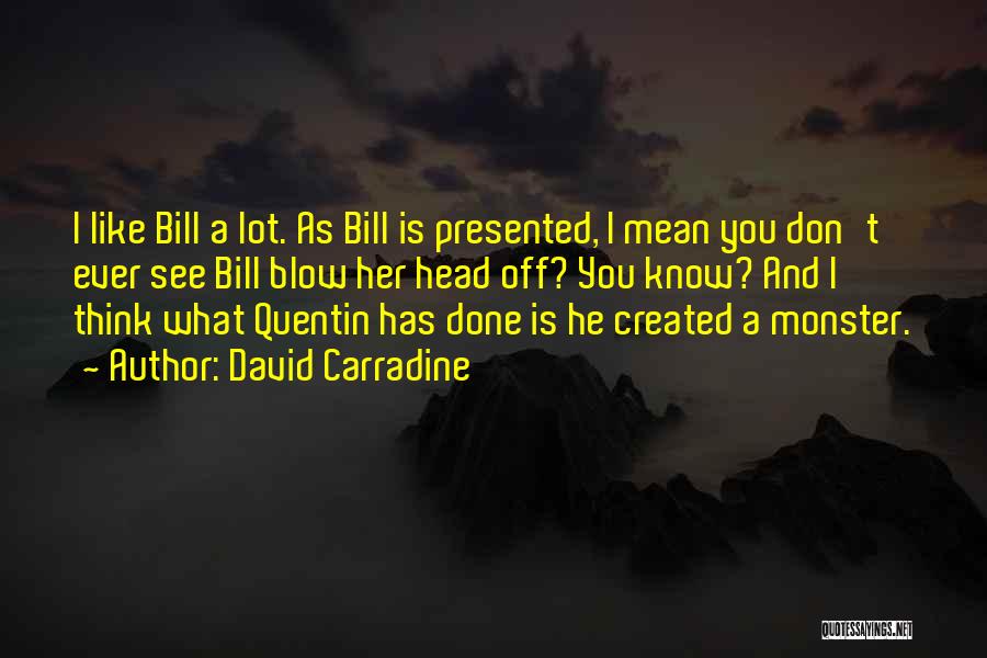 David Carradine Quotes: I Like Bill A Lot. As Bill Is Presented, I Mean You Don't Ever See Bill Blow Her Head Off?