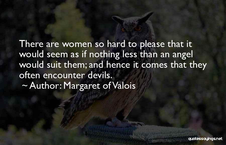 Margaret Of Valois Quotes: There Are Women So Hard To Please That It Would Seem As If Nothing Less Than An Angel Would Suit