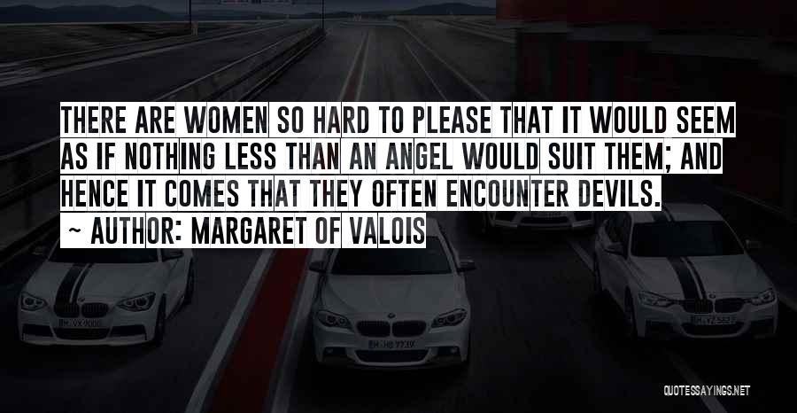 Margaret Of Valois Quotes: There Are Women So Hard To Please That It Would Seem As If Nothing Less Than An Angel Would Suit