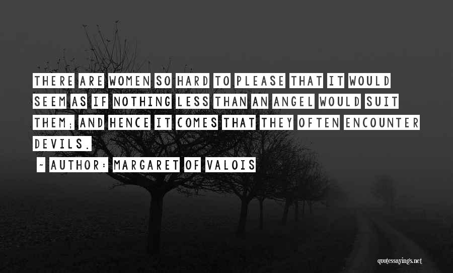 Margaret Of Valois Quotes: There Are Women So Hard To Please That It Would Seem As If Nothing Less Than An Angel Would Suit