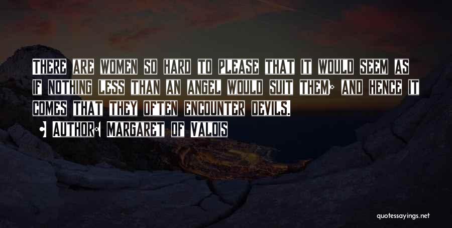 Margaret Of Valois Quotes: There Are Women So Hard To Please That It Would Seem As If Nothing Less Than An Angel Would Suit