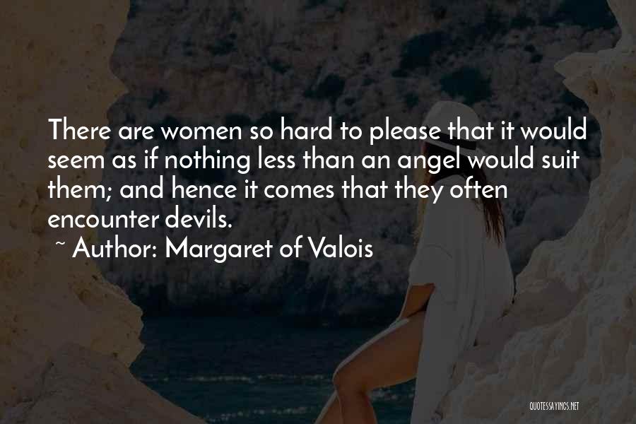 Margaret Of Valois Quotes: There Are Women So Hard To Please That It Would Seem As If Nothing Less Than An Angel Would Suit