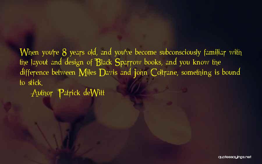 Patrick DeWitt Quotes: When You're 8 Years Old, And You've Become Subconsciously Familiar With The Layout And Design Of Black Sparrow Books, And