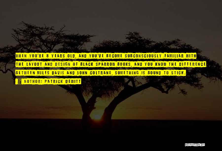 Patrick DeWitt Quotes: When You're 8 Years Old, And You've Become Subconsciously Familiar With The Layout And Design Of Black Sparrow Books, And