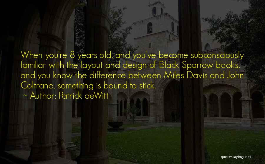 Patrick DeWitt Quotes: When You're 8 Years Old, And You've Become Subconsciously Familiar With The Layout And Design Of Black Sparrow Books, And