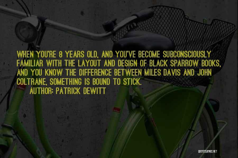Patrick DeWitt Quotes: When You're 8 Years Old, And You've Become Subconsciously Familiar With The Layout And Design Of Black Sparrow Books, And