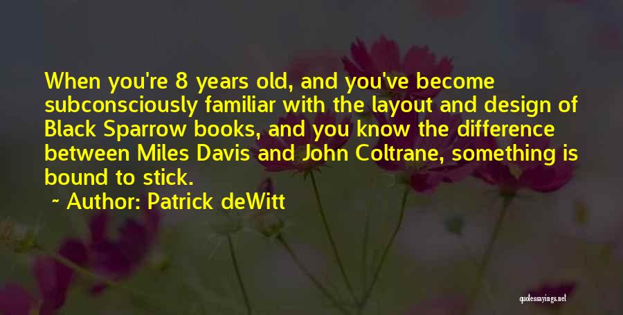 Patrick DeWitt Quotes: When You're 8 Years Old, And You've Become Subconsciously Familiar With The Layout And Design Of Black Sparrow Books, And