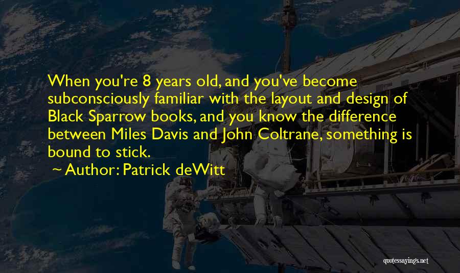 Patrick DeWitt Quotes: When You're 8 Years Old, And You've Become Subconsciously Familiar With The Layout And Design Of Black Sparrow Books, And