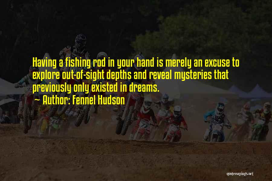 Fennel Hudson Quotes: Having A Fishing Rod In Your Hand Is Merely An Excuse To Explore Out-of-sight Depths And Reveal Mysteries That Previously