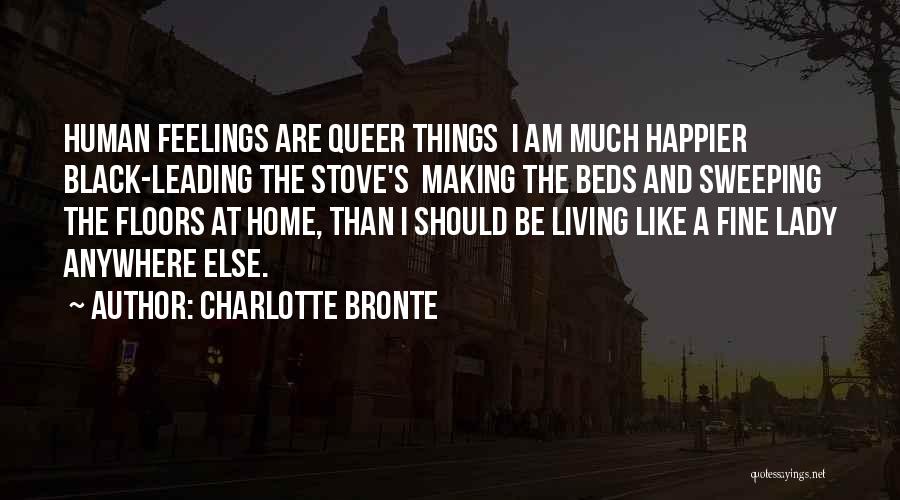 Charlotte Bronte Quotes: Human Feelings Are Queer Things I Am Much Happier Black-leading The Stove's Making The Beds And Sweeping The Floors At