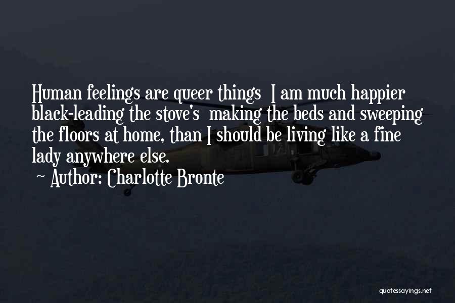 Charlotte Bronte Quotes: Human Feelings Are Queer Things I Am Much Happier Black-leading The Stove's Making The Beds And Sweeping The Floors At