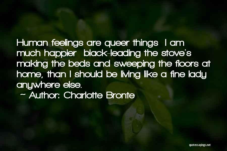 Charlotte Bronte Quotes: Human Feelings Are Queer Things I Am Much Happier Black-leading The Stove's Making The Beds And Sweeping The Floors At