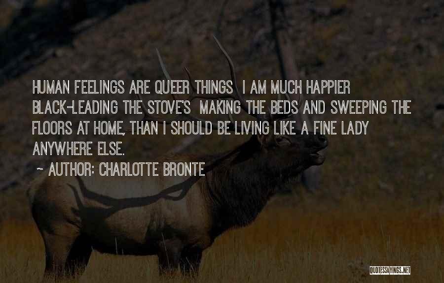 Charlotte Bronte Quotes: Human Feelings Are Queer Things I Am Much Happier Black-leading The Stove's Making The Beds And Sweeping The Floors At