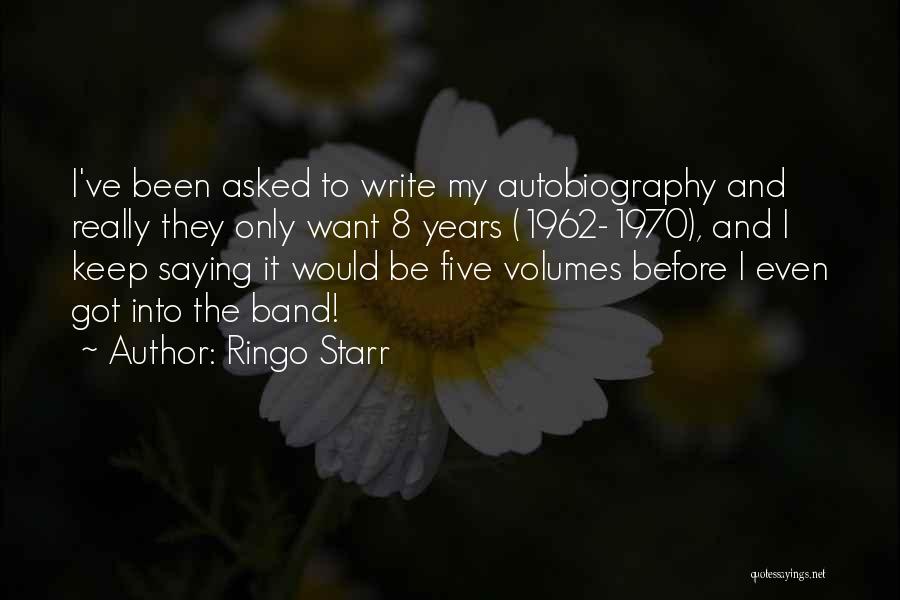 Ringo Starr Quotes: I've Been Asked To Write My Autobiography And Really They Only Want 8 Years (1962-1970), And I Keep Saying It