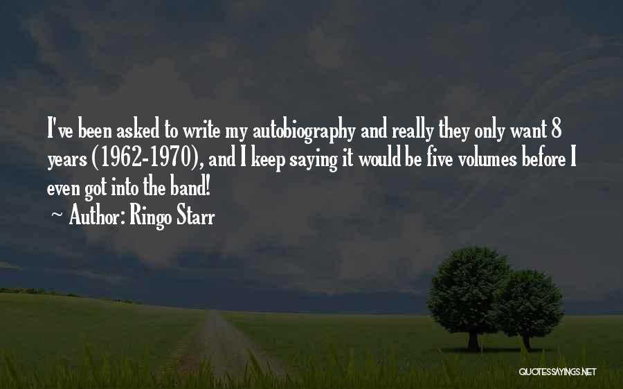 Ringo Starr Quotes: I've Been Asked To Write My Autobiography And Really They Only Want 8 Years (1962-1970), And I Keep Saying It