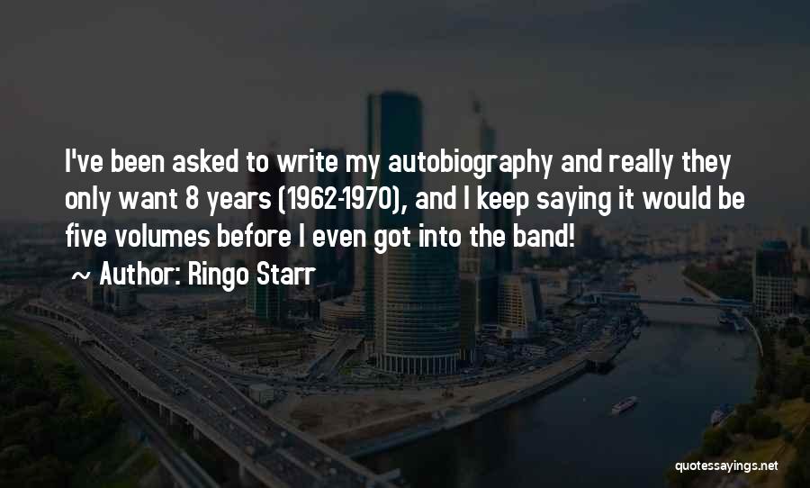 Ringo Starr Quotes: I've Been Asked To Write My Autobiography And Really They Only Want 8 Years (1962-1970), And I Keep Saying It