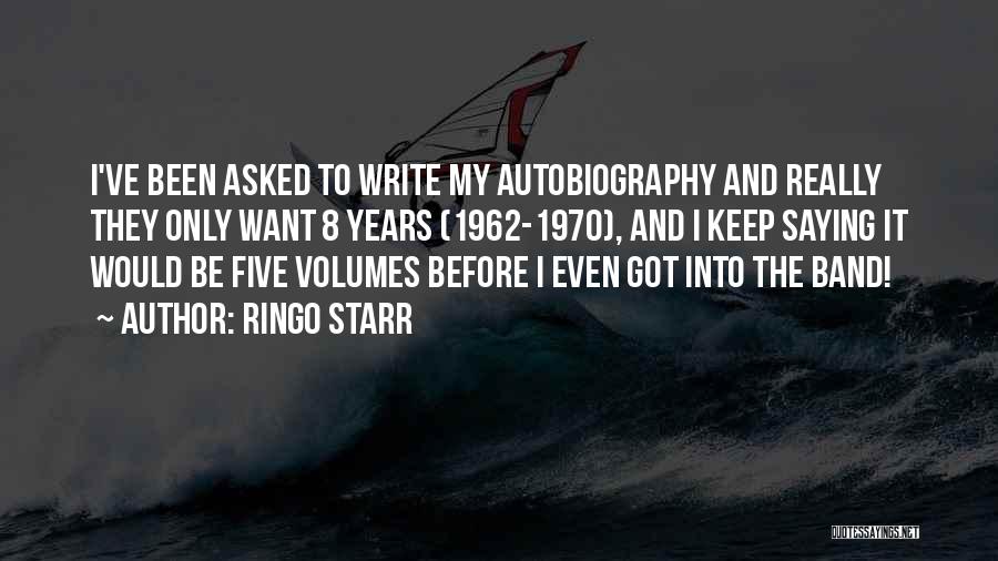 Ringo Starr Quotes: I've Been Asked To Write My Autobiography And Really They Only Want 8 Years (1962-1970), And I Keep Saying It