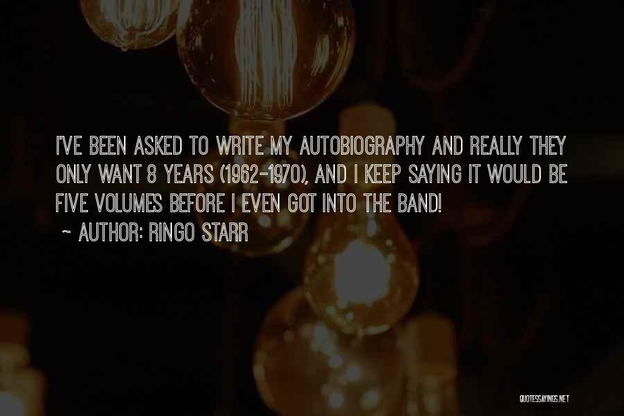 Ringo Starr Quotes: I've Been Asked To Write My Autobiography And Really They Only Want 8 Years (1962-1970), And I Keep Saying It