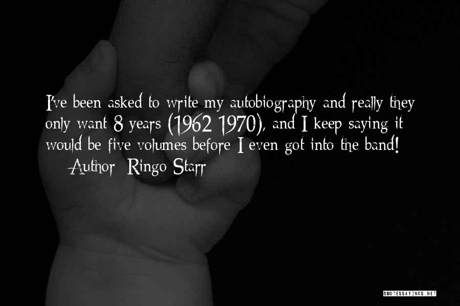 Ringo Starr Quotes: I've Been Asked To Write My Autobiography And Really They Only Want 8 Years (1962-1970), And I Keep Saying It