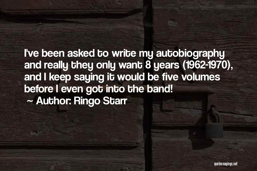 Ringo Starr Quotes: I've Been Asked To Write My Autobiography And Really They Only Want 8 Years (1962-1970), And I Keep Saying It