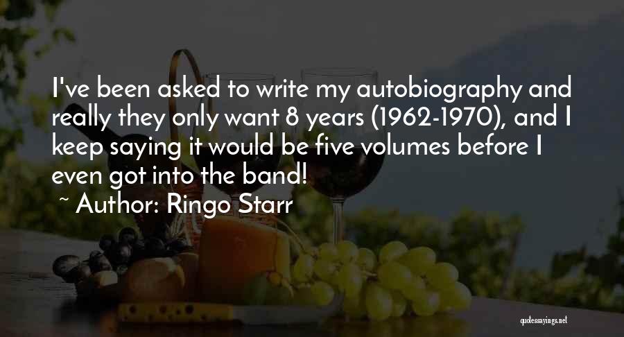 Ringo Starr Quotes: I've Been Asked To Write My Autobiography And Really They Only Want 8 Years (1962-1970), And I Keep Saying It