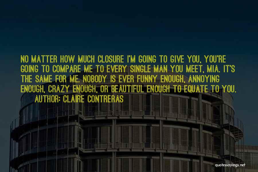 Claire Contreras Quotes: No Matter How Much Closure I'm Going To Give You, You're Going To Compare Me To Every Single Man You