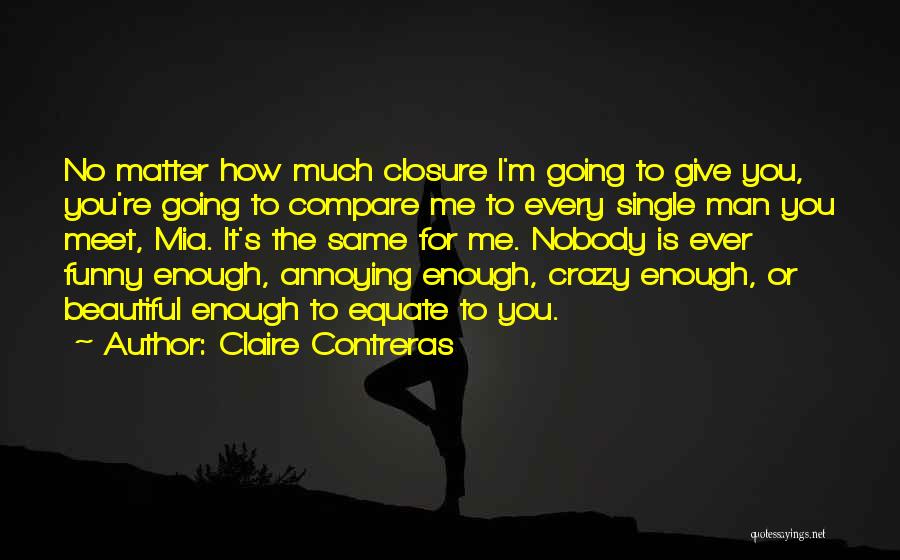 Claire Contreras Quotes: No Matter How Much Closure I'm Going To Give You, You're Going To Compare Me To Every Single Man You