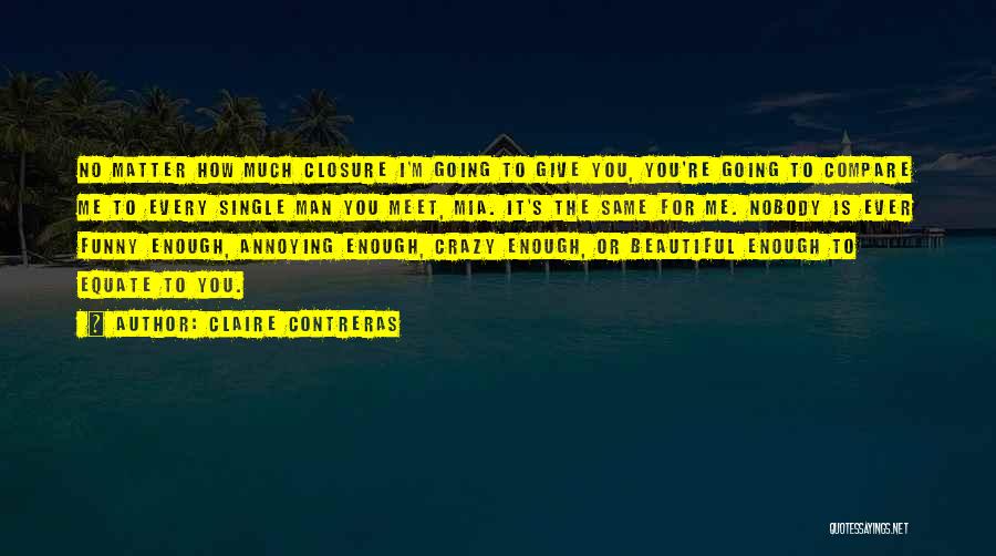 Claire Contreras Quotes: No Matter How Much Closure I'm Going To Give You, You're Going To Compare Me To Every Single Man You