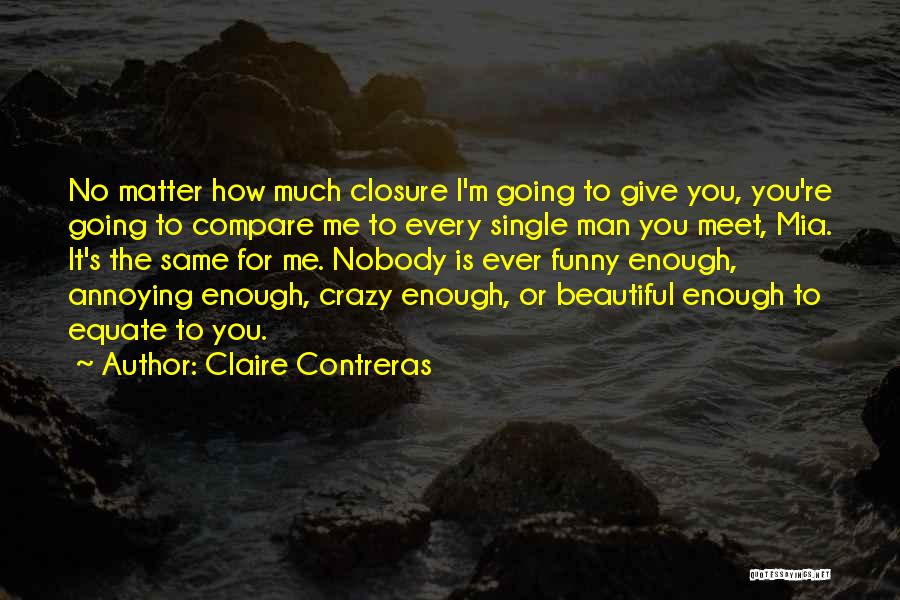 Claire Contreras Quotes: No Matter How Much Closure I'm Going To Give You, You're Going To Compare Me To Every Single Man You