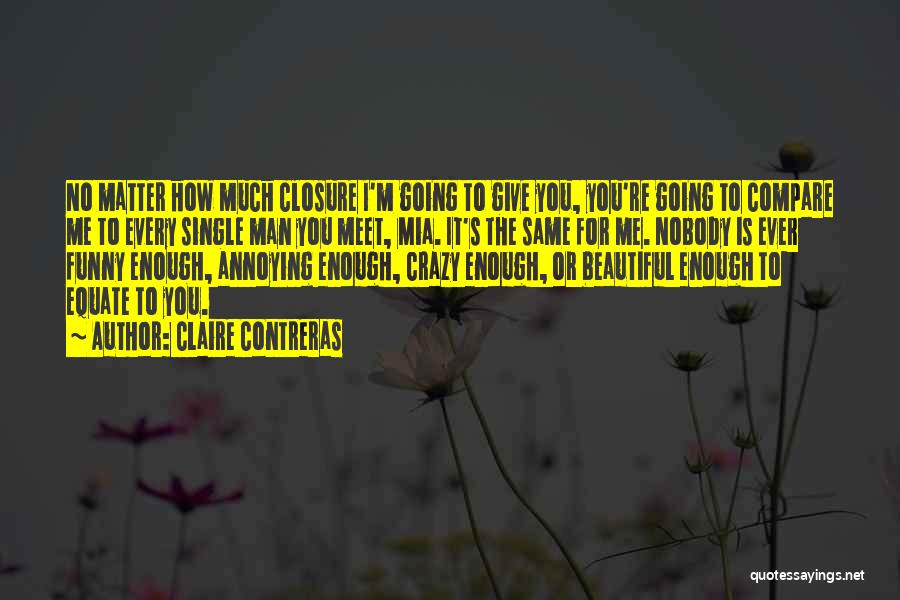 Claire Contreras Quotes: No Matter How Much Closure I'm Going To Give You, You're Going To Compare Me To Every Single Man You