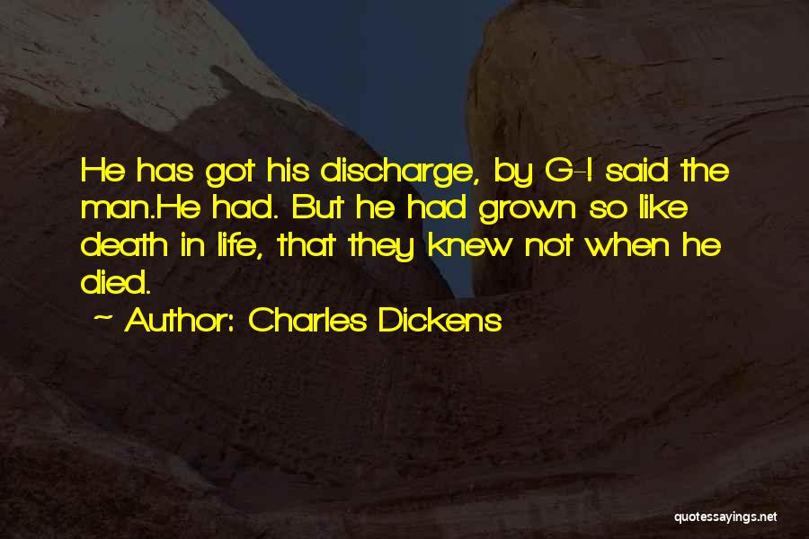 Charles Dickens Quotes: He Has Got His Discharge, By G-! Said The Man.he Had. But He Had Grown So Like Death In Life,