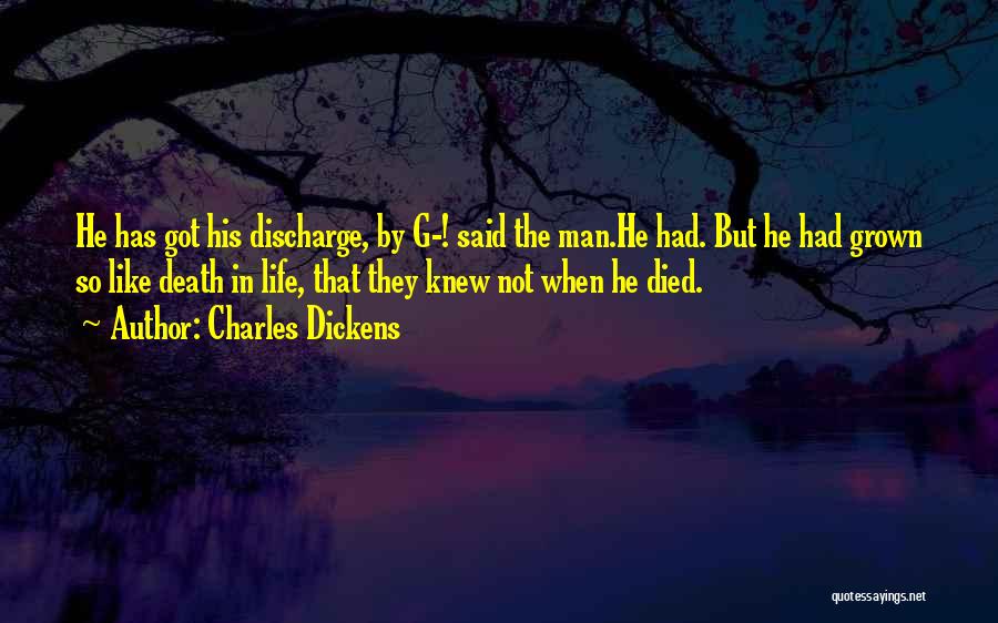 Charles Dickens Quotes: He Has Got His Discharge, By G-! Said The Man.he Had. But He Had Grown So Like Death In Life,
