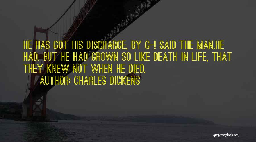 Charles Dickens Quotes: He Has Got His Discharge, By G-! Said The Man.he Had. But He Had Grown So Like Death In Life,