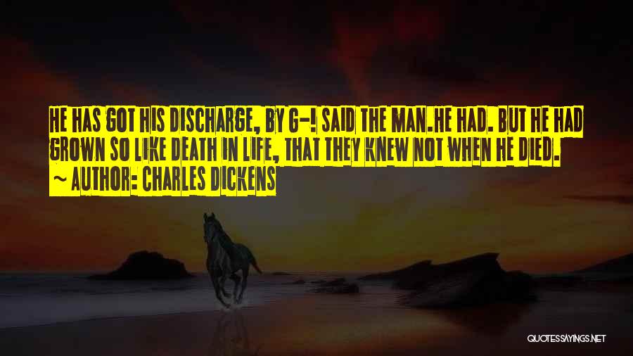 Charles Dickens Quotes: He Has Got His Discharge, By G-! Said The Man.he Had. But He Had Grown So Like Death In Life,