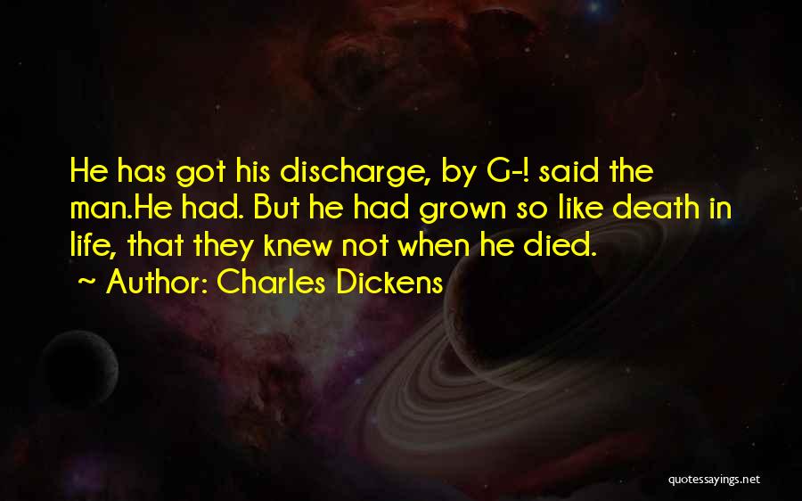 Charles Dickens Quotes: He Has Got His Discharge, By G-! Said The Man.he Had. But He Had Grown So Like Death In Life,