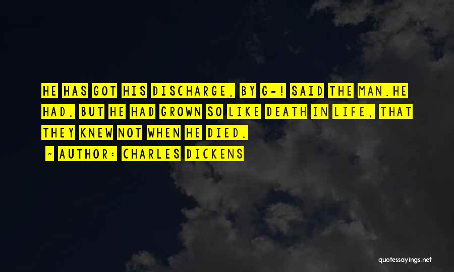 Charles Dickens Quotes: He Has Got His Discharge, By G-! Said The Man.he Had. But He Had Grown So Like Death In Life,