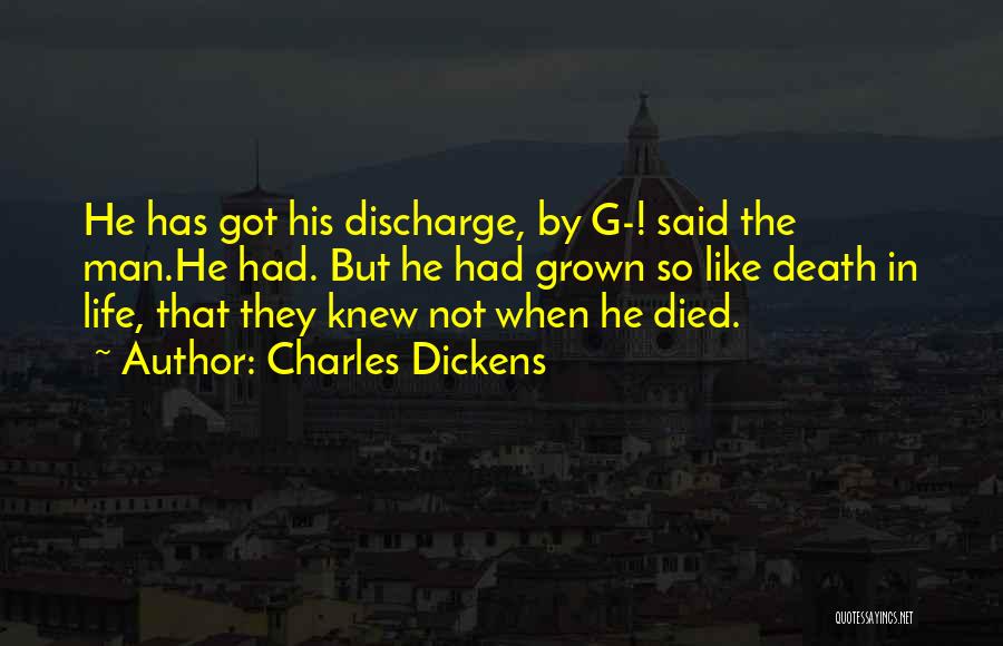 Charles Dickens Quotes: He Has Got His Discharge, By G-! Said The Man.he Had. But He Had Grown So Like Death In Life,