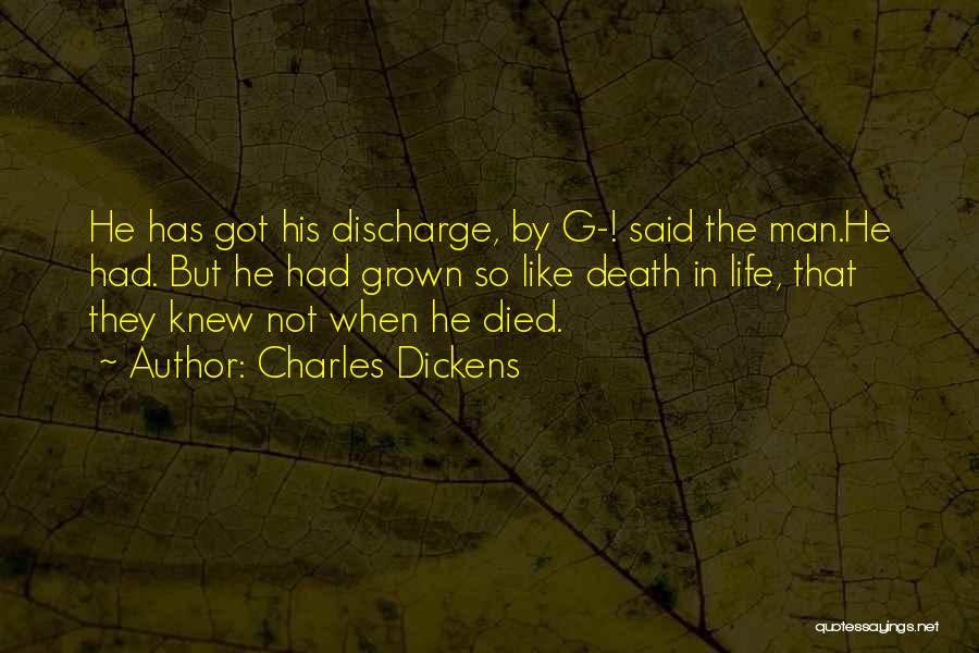 Charles Dickens Quotes: He Has Got His Discharge, By G-! Said The Man.he Had. But He Had Grown So Like Death In Life,