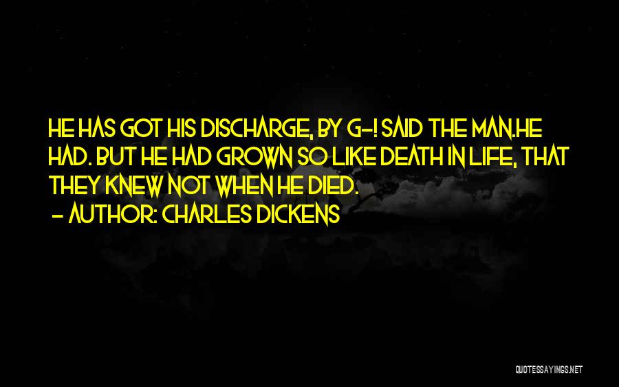 Charles Dickens Quotes: He Has Got His Discharge, By G-! Said The Man.he Had. But He Had Grown So Like Death In Life,