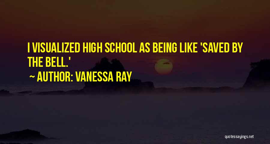 Vanessa Ray Quotes: I Visualized High School As Being Like 'saved By The Bell.'