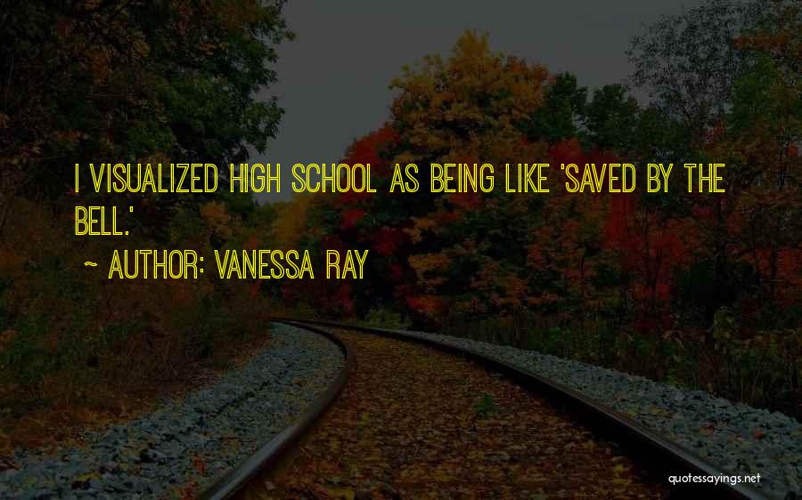 Vanessa Ray Quotes: I Visualized High School As Being Like 'saved By The Bell.'