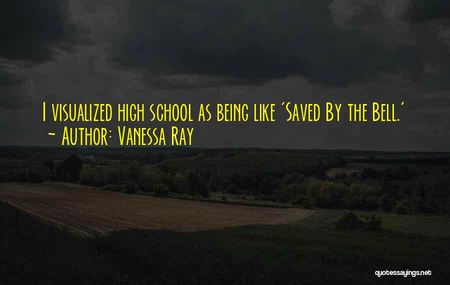 Vanessa Ray Quotes: I Visualized High School As Being Like 'saved By The Bell.'