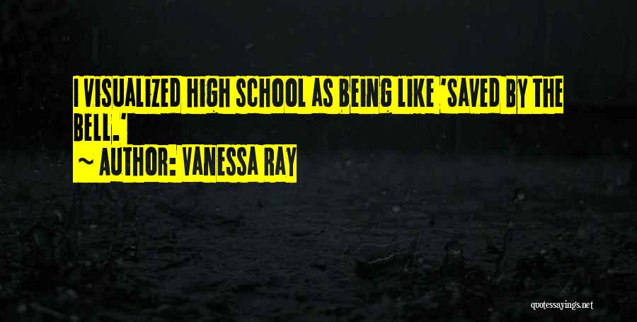 Vanessa Ray Quotes: I Visualized High School As Being Like 'saved By The Bell.'