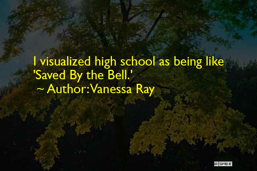 Vanessa Ray Quotes: I Visualized High School As Being Like 'saved By The Bell.'