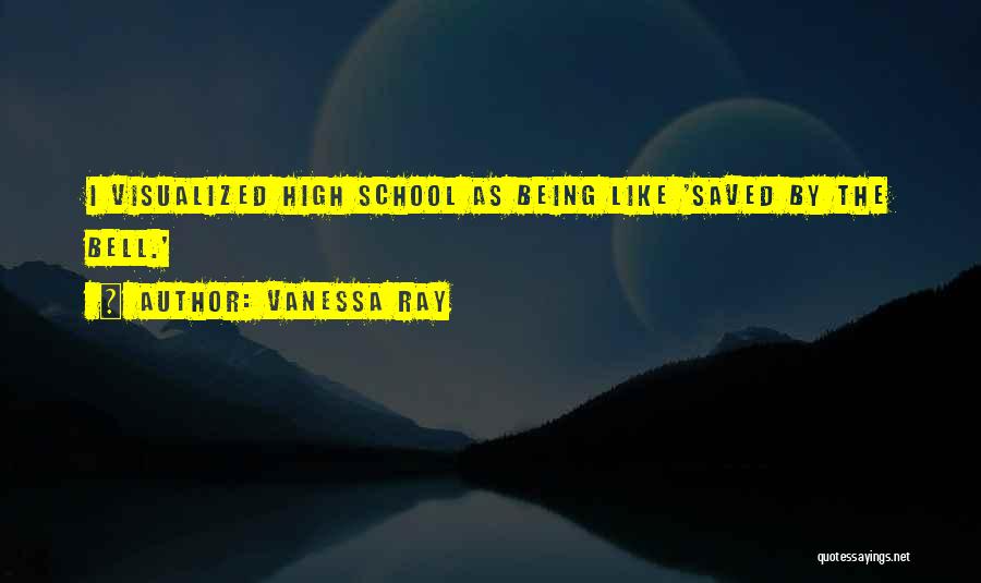 Vanessa Ray Quotes: I Visualized High School As Being Like 'saved By The Bell.'