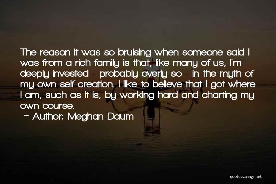 Meghan Daum Quotes: The Reason It Was So Bruising When Someone Said I Was From A Rich Family Is That, Like Many Of