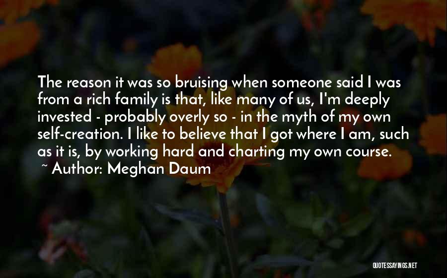 Meghan Daum Quotes: The Reason It Was So Bruising When Someone Said I Was From A Rich Family Is That, Like Many Of