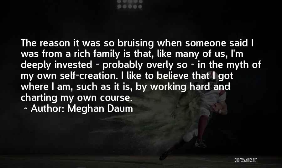 Meghan Daum Quotes: The Reason It Was So Bruising When Someone Said I Was From A Rich Family Is That, Like Many Of