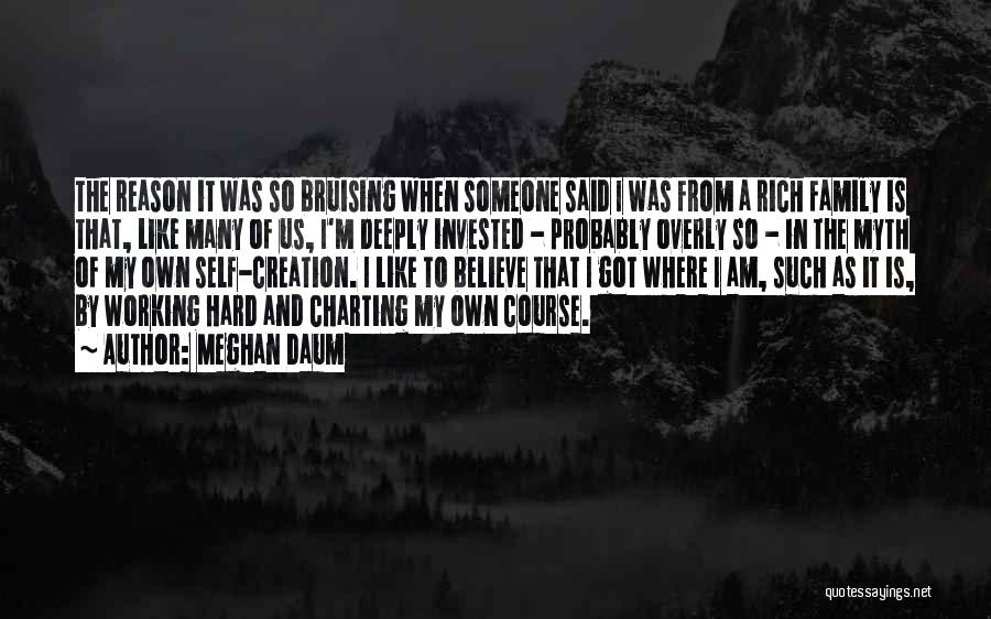 Meghan Daum Quotes: The Reason It Was So Bruising When Someone Said I Was From A Rich Family Is That, Like Many Of