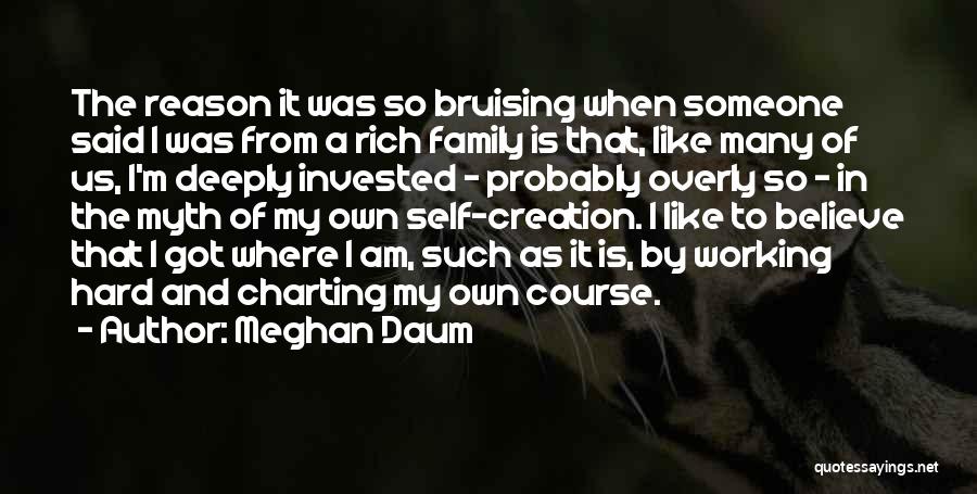 Meghan Daum Quotes: The Reason It Was So Bruising When Someone Said I Was From A Rich Family Is That, Like Many Of